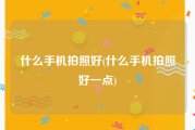 什么手机拍照好(什么手机拍照好一点)