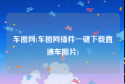 车图网(车图网插件一键下载直通车图片)