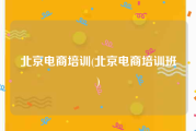 北京电商培训(北京电商培训班)