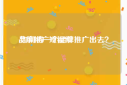 品牌推广短视频
:如何将一个品牌推广出去？