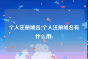 个人注册域名(个人注册域名有什么用)