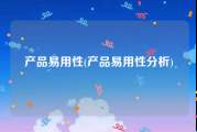 产品易用性(产品易用性分析)