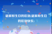 诞辰和生日的区别(诞辰和生日的区别快乐)