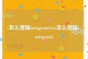 怎么登陆instagram(vivo怎么登陆instagram)
