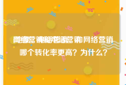 网络营销和电话营销:地推、电话营销、和网络营销哪个转化率更高？为什么？