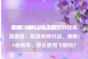 裸眼3d视频怎么制作
:如果飞聊App加入新型科技高清语音、高清视频对话、裸眼3D视频等，你会使用飞聊吗？