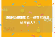 微信一键群发:在微信里面怎么一键群发消息给所有人？