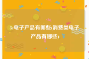 3c电子产品有哪些(消费类电子产品有哪些)