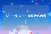 人生三观(人生三观是什么内容)