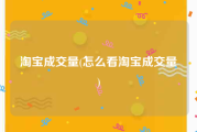 淘宝成交量(怎么看淘宝成交量)