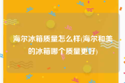 海尔冰箱质量怎么样(海尔和美的冰箱哪个质量更好)