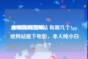 视频剪辑的网站
:想做视频剪辑，有哪几个App或网站能下电影，本人纯小白一个？