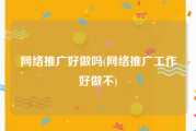 网络推广好做吗(网络推广工作好做不)