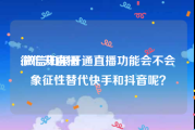 微信开直播:微信如果开通直播功能会不会象征性替代快手和抖音呢？