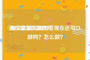 淘宝客怎么做推广:淘宝店铺的淘宝客现在还可以做吗？怎么做？