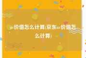 uv价值怎么计算(京东uv价值怎么计算)