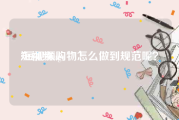 短视频ugc
:短视频购物怎么做到规范呢？