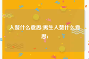 入赘什么意思(男生入赘什么意思)