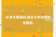 小本生意项目(适合小本经营的加盟店)