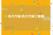 执行方案(执行方案三要素)
