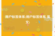 用户标签体系(用户标签体系 英文)