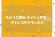 失足什么意思(孩子失足摔到甲板上中的失足什么意思)