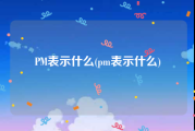 PM表示什么(pm表示什么)