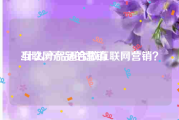 互联网产品的营销:什么产品适合做互联网营销？