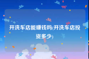 开洗车店能赚钱吗(开洗车店投资多少)
