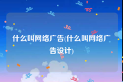 什么叫网络广告(什么叫网络广告设计)
