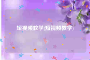 短视频教学(短视频教学)