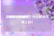 工作职业有哪些:自由职业有哪些？什么职业不用上班？
