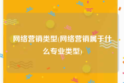 网络营销类型(网络营销属于什么专业类型)