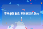 寒潮最新消息(寒潮最新消息2022)