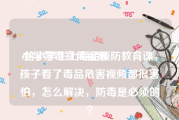 小学禁毒宣传视频
:给小学生上毒品预防教育课，孩子看了毒品危害视频都很害怕，怎么解决，防毒是必须的？
