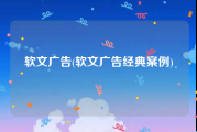 软文广告(软文广告经典案例)