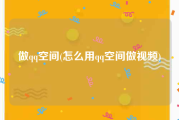 做qq空间(怎么用qq空间做视频)