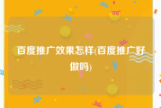 百度推广效果怎样(百度推广好做吗)