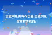志趣网免费发布信息(志趣网免费发布信息网)