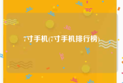 7寸手机(7寸手机排行榜)