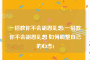 一招教你不会胡思乱想(一招教你不会胡思乱想 如何调整自己的心态)