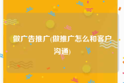 做广告推广(做推广怎么和客户沟通)