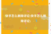 快手怎么删除评论(快手怎么删除评论)