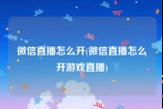 微信直播怎么开(微信直播怎么开游戏直播)