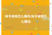 快手视频怎么赚钱(快手视频怎么赚钱)