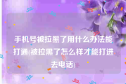 手机号被拉黑了用什么办法能打通(被拉黑了怎么样才能打进去电话)