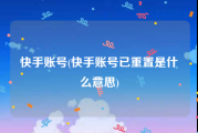 快手账号(快手账号已重置是什么意思)