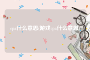 cpa什么意思(游戏cpa什么意思)