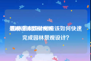 景观设计教程视频
:园林景观设计师应该如何快速完成园林景观设计？