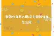 微信分身怎么用(华为微信分身怎么用)